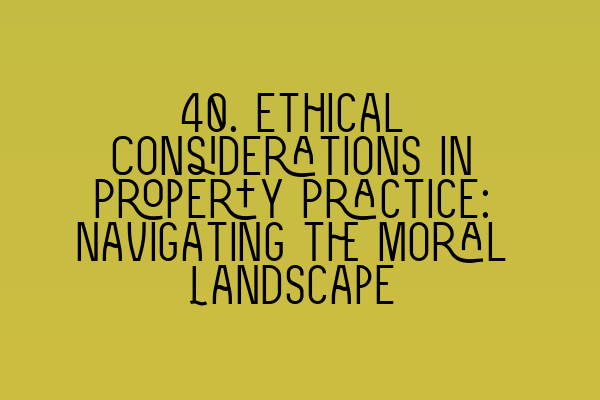 40. Ethical Considerations in Property Practice: Navigating the Moral Landscape