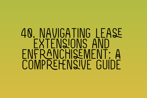Featured image for 40. Navigating Lease Extensions and Enfranchisement: A Comprehensive Guide