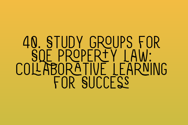 40. Study Groups for SQE Property Law: Collaborative Learning for Success