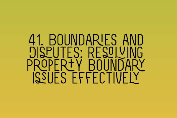 Featured image for 41. Boundaries and Disputes: Resolving Property Boundary Issues Effectively