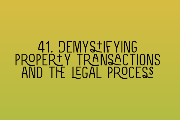 41. Demystifying property transactions and the legal process