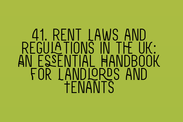 41. Rent Laws and Regulations in the UK: An Essential Handbook for Landlords and Tenants