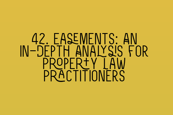 Featured image for 42. Easements: An In-Depth Analysis for Property Law Practitioners
