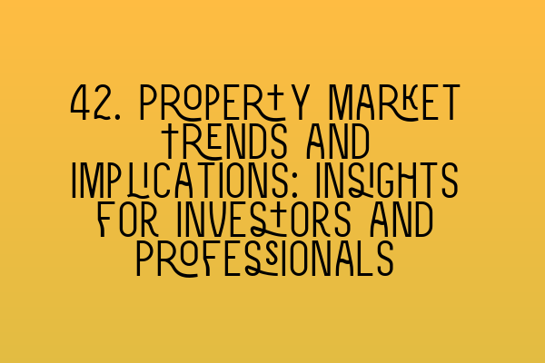 Featured image for 42. Property Market Trends and Implications: Insights for Investors and Professionals