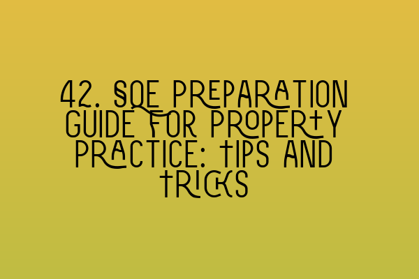 Featured image for 42. SQE Preparation Guide for Property Practice: Tips and Tricks