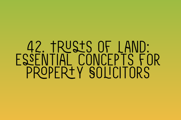 Featured image for 42. Trusts of Land: Essential Concepts for Property Solicitors