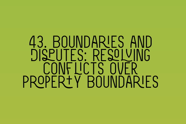 Featured image for 43. Boundaries and Disputes: Resolving Conflicts over Property Boundaries