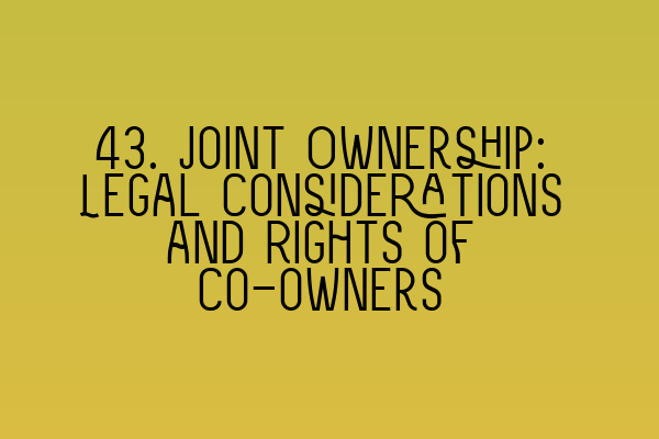 Featured image for 43. Joint Ownership: Legal Considerations and Rights of Co-owners