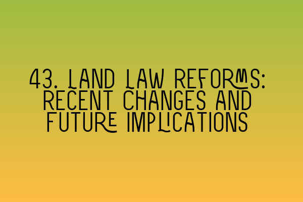 Featured image for 43. Land Law Reforms: Recent Changes and Future Implications
