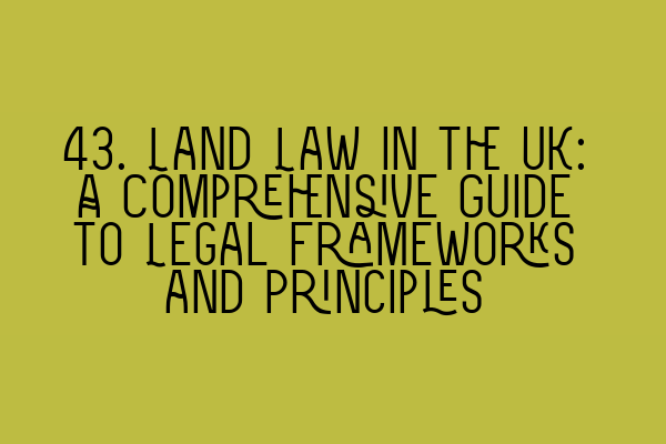 Featured image for 43. Land Law in the UK: A Comprehensive Guide to Legal Frameworks and Principles
