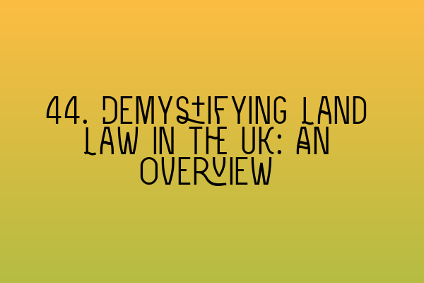 Featured image for 44. Demystifying Land Law in the UK: An Overview