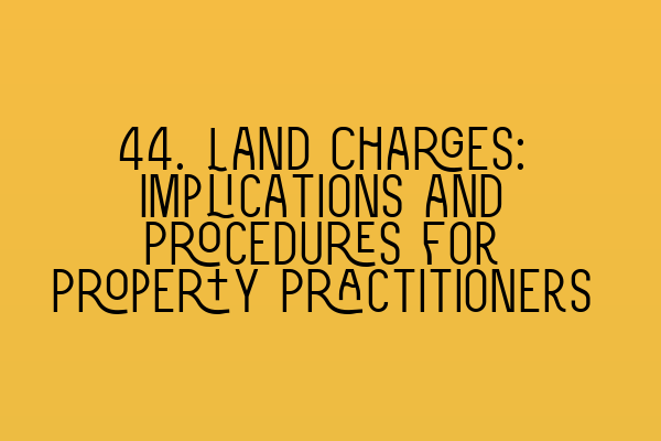 Featured image for 44. Land Charges: Implications and Procedures for Property Practitioners