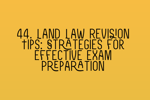 44. Land Law Revision Tips: Strategies for Effective Exam Preparation