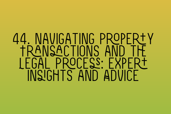 44. Navigating Property Transactions and the Legal Process: Expert Insights and Advice