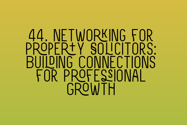 Featured image for 44. Networking for Property Solicitors: Building Connections for Professional Growth