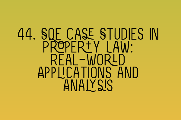 Featured image for 44. SQE Case Studies in Property Law: Real-world Applications and Analysis