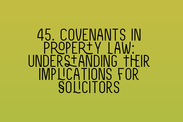 Featured image for 45. Covenants in Property Law: Understanding Their Implications for Solicitors