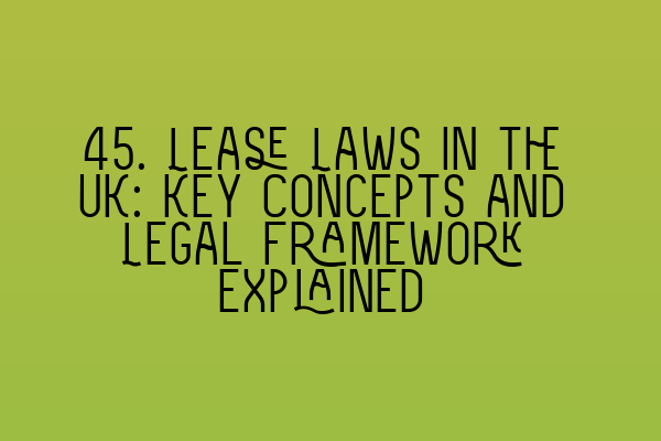 45. Lease Laws in the UK: Key Concepts and Legal Framework Explained