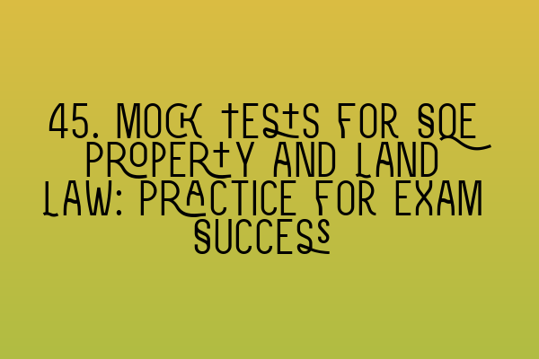 Featured image for 45. Mock Tests for SQE Property and Land Law: Practice for Exam Success