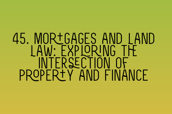 Featured image for 45. Mortgages and Land Law: Exploring the Intersection of Property and Finance