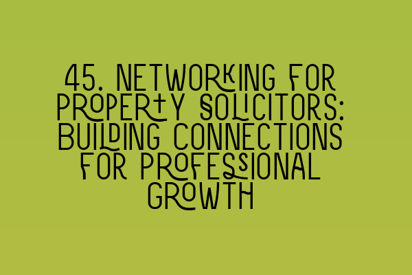 Featured image for 45. Networking for Property Solicitors: Building Connections for Professional Growth