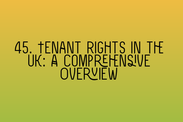 Featured image for 45. Tenant Rights in the UK: A Comprehensive Overview