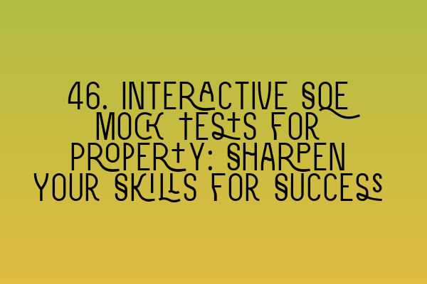 Featured image for 46. Interactive SQE Mock Tests for Property: Sharpen Your Skills for Success