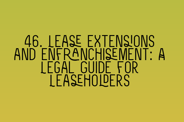 Featured image for 46. Lease Extensions and Enfranchisement: A Legal Guide for Leaseholders