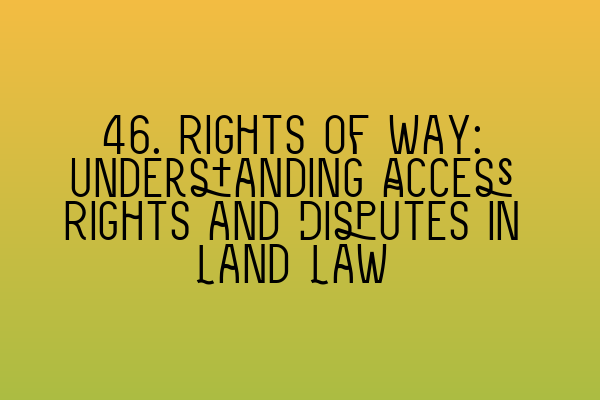 Featured image for 46. Rights of Way: Understanding Access Rights and Disputes in Land Law