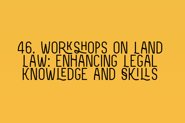 46. Workshops on Land Law: Enhancing Legal Knowledge and Skills