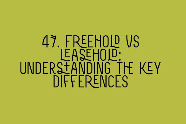 47. Freehold vs leasehold: Understanding the key differences