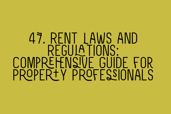 Featured image for 47. Rent Laws and Regulations: Comprehensive Guide for Property Professionals