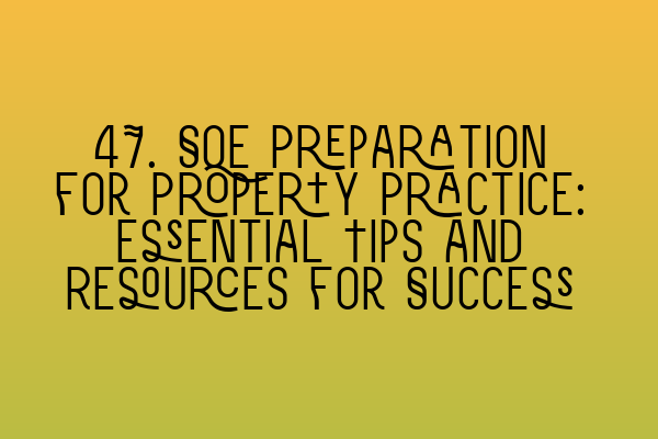 47. SQE Preparation for Property Practice: Essential Tips and Resources for Success