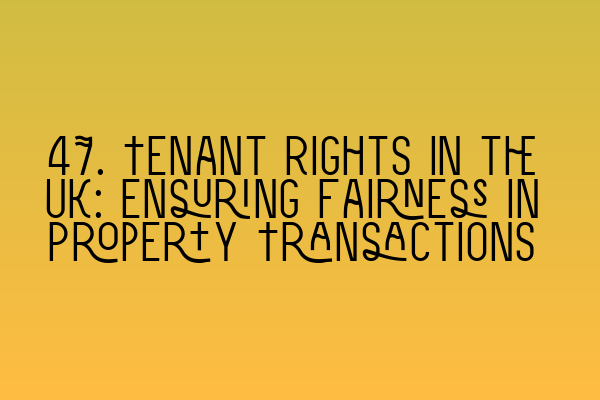 Featured image for 47. Tenant Rights in the UK: Ensuring Fairness in Property Transactions