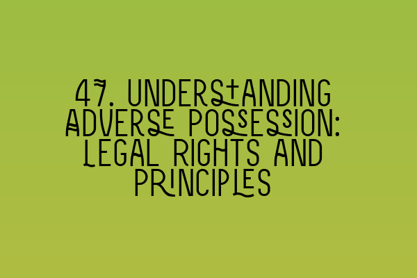 47. Understanding Adverse Possession: Legal Rights and Principles