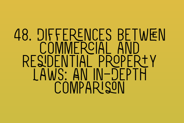 48. Differences between Commercial and Residential Property Laws: An In-Depth Comparison