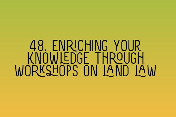 Featured image for 48. Enriching your knowledge through workshops on land law