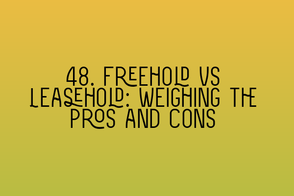 Featured image for 48. Freehold vs Leasehold: Weighing the Pros and Cons