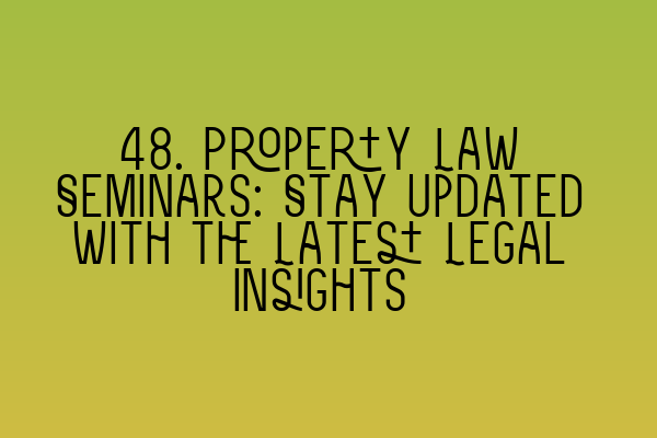 Featured image for 48. Property Law Seminars: Stay Updated with the Latest Legal Insights