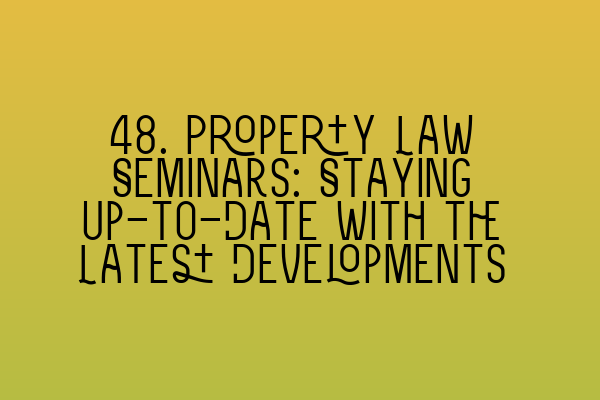 Featured image for 48. Property Law Seminars: Staying Up-to-Date with the Latest Developments