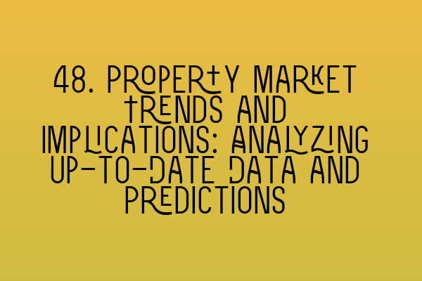 Featured image for 48. Property Market Trends and Implications: Analyzing Up-to-Date Data and Predictions