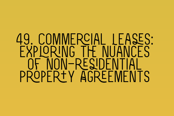 49. Commercial Leases: Exploring the Nuances of Non-residential Property Agreements