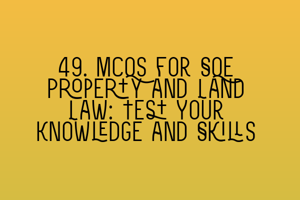 Featured image for 49. MCQs for SQE Property and Land Law: Test Your Knowledge and Skills