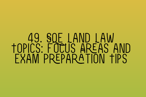 49. SQE Land Law Topics: Focus Areas and Exam Preparation Tips