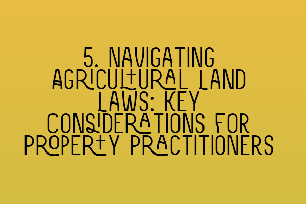 Featured image for 5. Navigating Agricultural Land Laws: Key Considerations for Property Practitioners