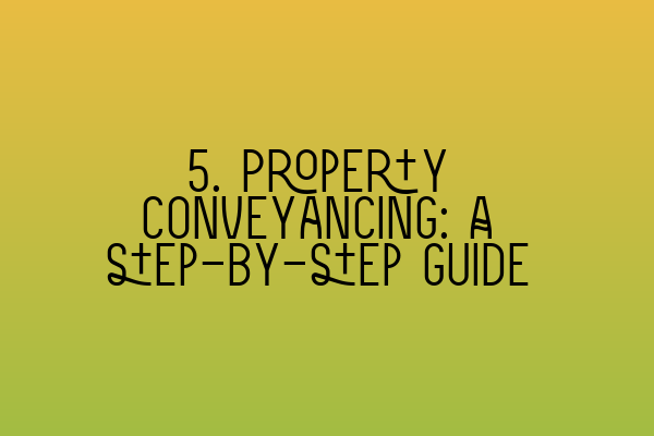 5. Property conveyancing: A step-by-step guide