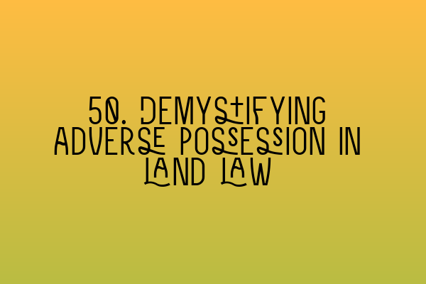 50. Demystifying adverse possession in land law