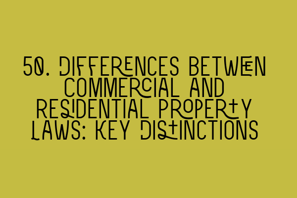 50. Differences between Commercial and Residential Property Laws: Key Distinctions