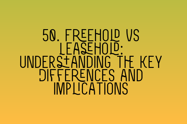 Featured image for 50. Freehold vs Leasehold: Understanding the Key Differences and Implications