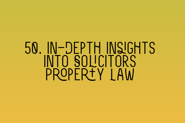 Featured image for 50. In-Depth Insights into Solicitors Property Law